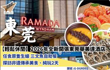 【輕鬆休間】2026年全新開張東莞華美達酒店任食原隻生蠔三文魚自助餐探訪非遺傳承美食、純玩2天